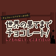 チョコレートバイヤーみりの世界の果てまでチョコレート！