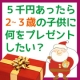 今年のクリスマス！5千円あったら2～3歳のこどもに何をプレゼントしたいですか？/モニター・サンプル企画